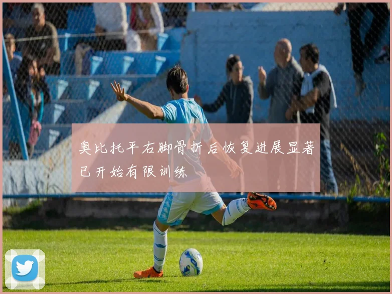 奥比托平右脚骨折后恢复进展显著已开始有限训练