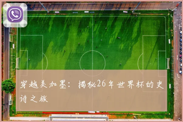 穿越美加墨：揭秘26年世界杯的史诗之旅