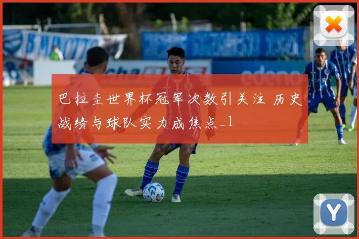 巴拉圭世界杯冠军次数引关注 历史战绩与球队实力成焦点_1